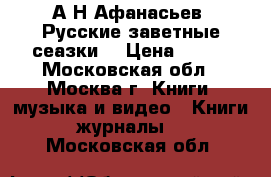 А.Н.Афанасьев “Русские заветные сеазки“ › Цена ­ 200 - Московская обл., Москва г. Книги, музыка и видео » Книги, журналы   . Московская обл.